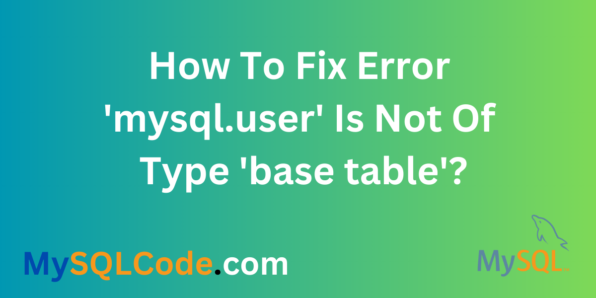 How To Fix Error 'mysql.user' Is Not Of Type 'base Table'